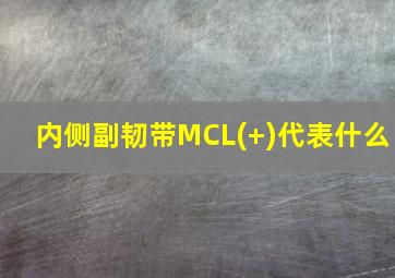 内侧副韧带MCL(+)代表什么