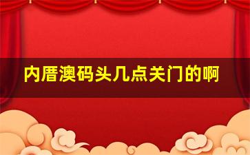 内厝澳码头几点关门的啊