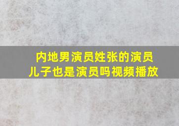 内地男演员姓张的演员儿子也是演员吗视频播放