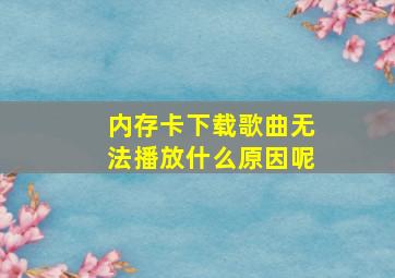 内存卡下载歌曲无法播放什么原因呢