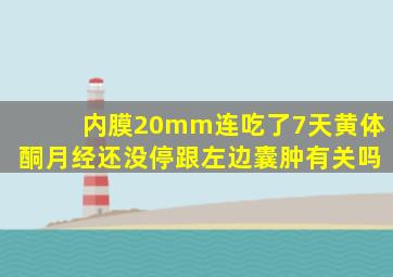 内膜20mm连吃了7天黄体酮月经还没停跟左边囊肿有关吗