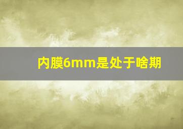 内膜6mm是处于啥期