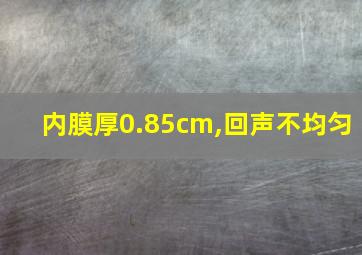 内膜厚0.85cm,回声不均匀