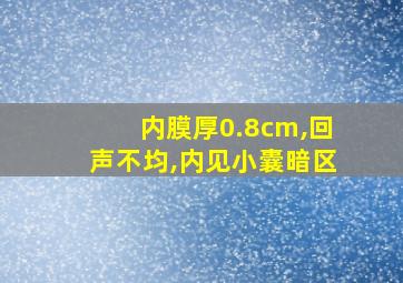 内膜厚0.8cm,回声不均,内见小囊暗区