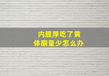 内膜厚吃了黄体酮量少怎么办