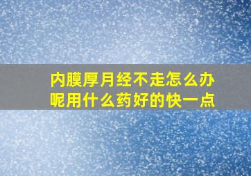 内膜厚月经不走怎么办呢用什么药好的快一点