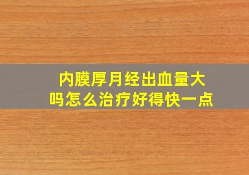 内膜厚月经出血量大吗怎么治疗好得快一点