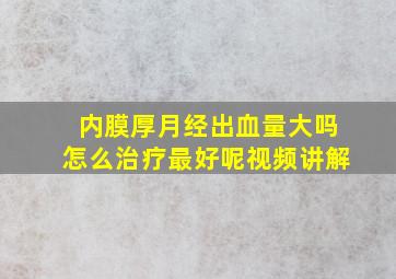 内膜厚月经出血量大吗怎么治疗最好呢视频讲解