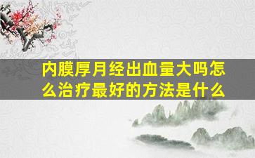 内膜厚月经出血量大吗怎么治疗最好的方法是什么