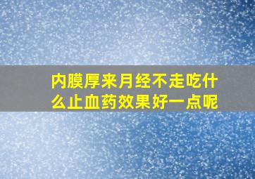 内膜厚来月经不走吃什么止血药效果好一点呢