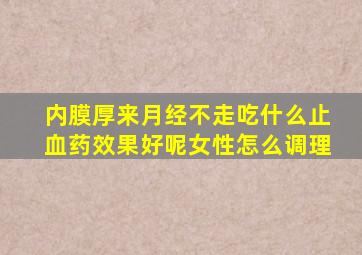 内膜厚来月经不走吃什么止血药效果好呢女性怎么调理