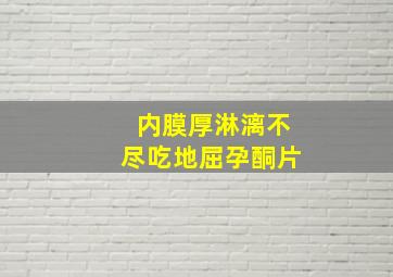 内膜厚淋漓不尽吃地屈孕酮片