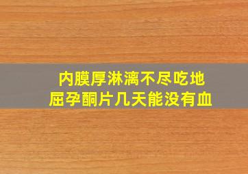 内膜厚淋漓不尽吃地屈孕酮片几天能没有血