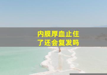 内膜厚血止住了还会复发吗