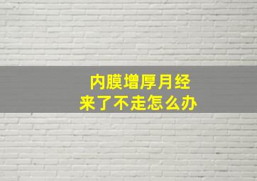 内膜增厚月经来了不走怎么办