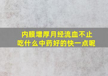 内膜增厚月经流血不止吃什么中药好的快一点呢