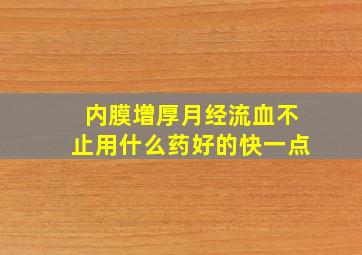 内膜增厚月经流血不止用什么药好的快一点