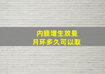 内膜增生放曼月环多久可以取