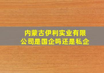 内蒙古伊利实业有限公司是国企吗还是私企