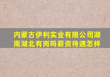 内蒙古伊利实业有限公司湖南湖北有岗吗薪资待遇怎样