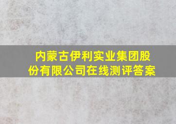 内蒙古伊利实业集团股份有限公司在线测评答案