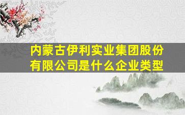 内蒙古伊利实业集团股份有限公司是什么企业类型