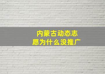 内蒙古动态志愿为什么没推广