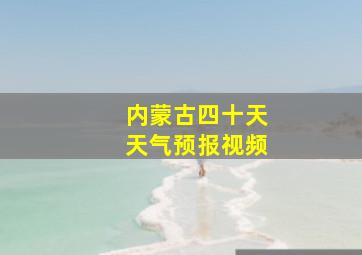 内蒙古四十天天气预报视频