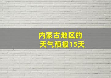 内蒙古地区的天气预报15天