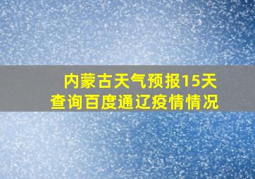 内蒙古天气预报15天查询百度通辽疫情情况