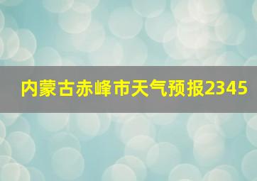 内蒙古赤峰市天气预报2345