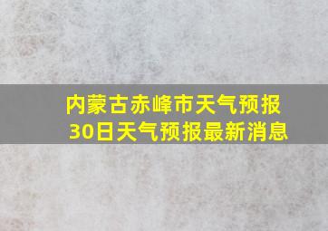 内蒙古赤峰市天气预报30日天气预报最新消息