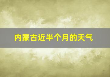 内蒙古近半个月的天气