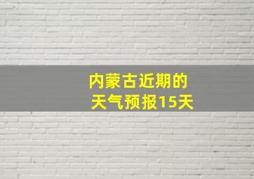 内蒙古近期的天气预报15天