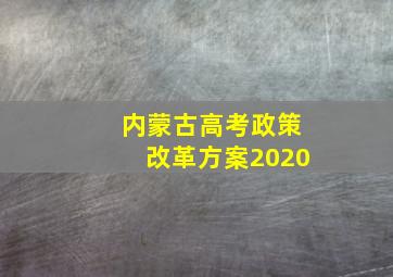 内蒙古高考政策改革方案2020