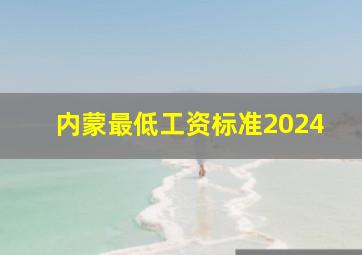 内蒙最低工资标准2024