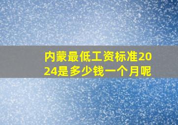 内蒙最低工资标准2024是多少钱一个月呢