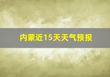 内蒙近15天天气预报