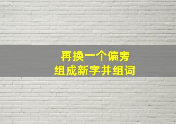 再换一个偏旁组成新字并组词