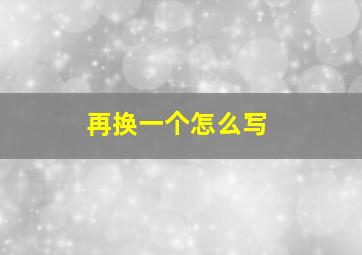 再换一个怎么写