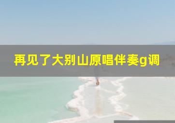 再见了大别山原唱伴奏g调