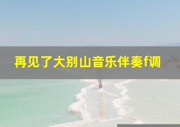 再见了大别山音乐伴奏f调