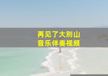 再见了大别山音乐伴奏视频