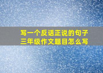 写一个反话正说的句子三年级作文题目怎么写