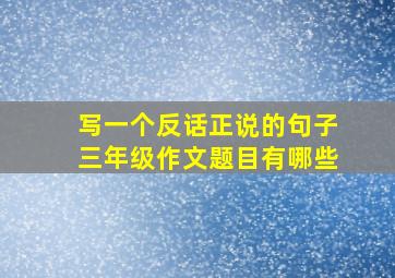 写一个反话正说的句子三年级作文题目有哪些