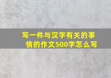 写一件与汉字有关的事情的作文500字怎么写