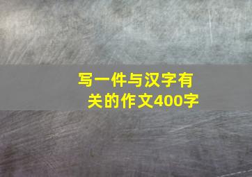 写一件与汉字有关的作文400字