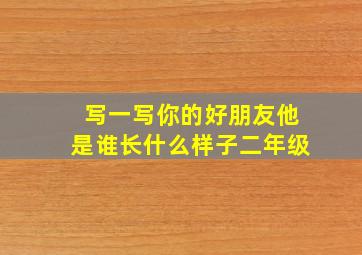 写一写你的好朋友他是谁长什么样子二年级