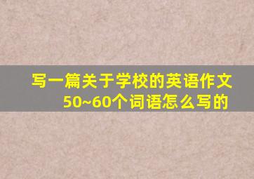 写一篇关于学校的英语作文50~60个词语怎么写的