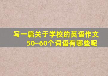 写一篇关于学校的英语作文50~60个词语有哪些呢